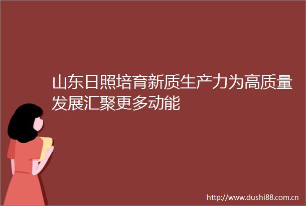 山东日照培育新质生产力为高质量发展汇聚更多动能