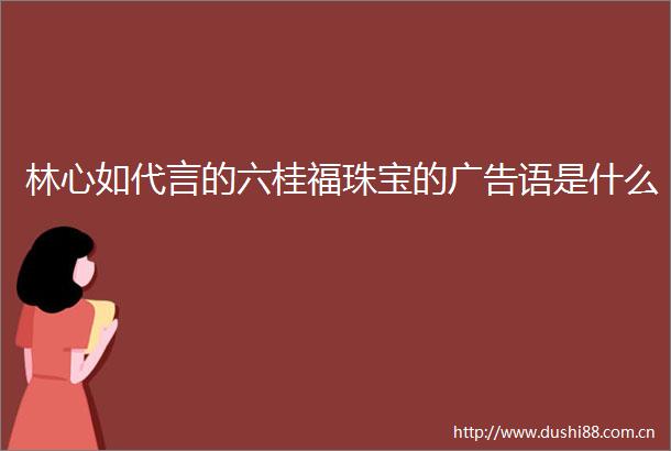 林心如代言的六桂福珠宝的语是什么