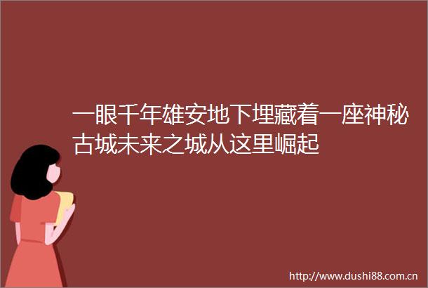 一眼千年雄安地下埋藏着一座神秘古城未来之城从这里崛起