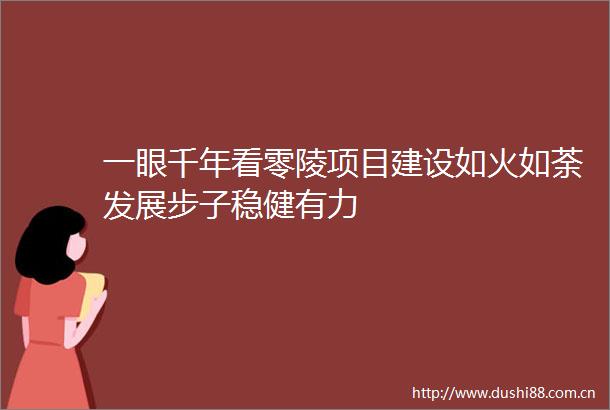 一眼千年看零陵项目建设如火如荼发展步子稳健有力