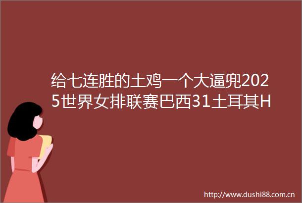 给七连胜的土鸡一个大逼兜2025世界女排联赛巴西31土耳其HL