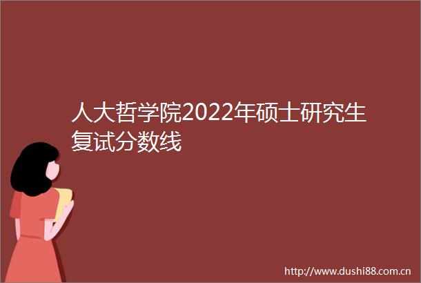 人大哲学院2022年硕士研究生复试分数线