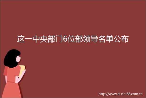 这一中央部门6位部名单公布