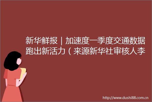 新华鲜报｜加速度一季度交通数据跑出新活力（来源新华社审核人李梦妍发布人王盼）