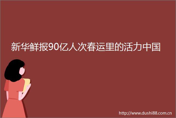 新华鲜报90亿人次春运里的活力