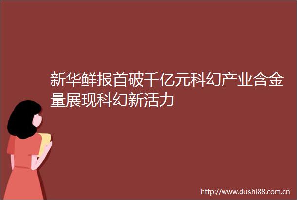 新华鲜报首破千亿元科幻产业含金量展现科幻新活力