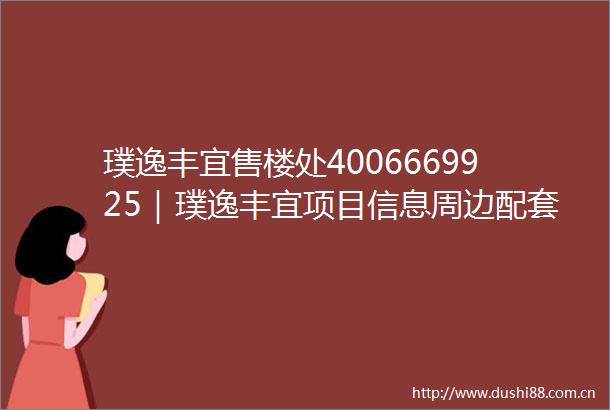 璞逸丰宜售楼处4006669925｜璞逸丰宜项目信息周边配套