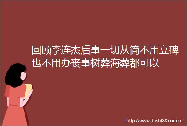 回顾李连杰后事一切从简不用立碑也不用办丧事树葬海葬都可以