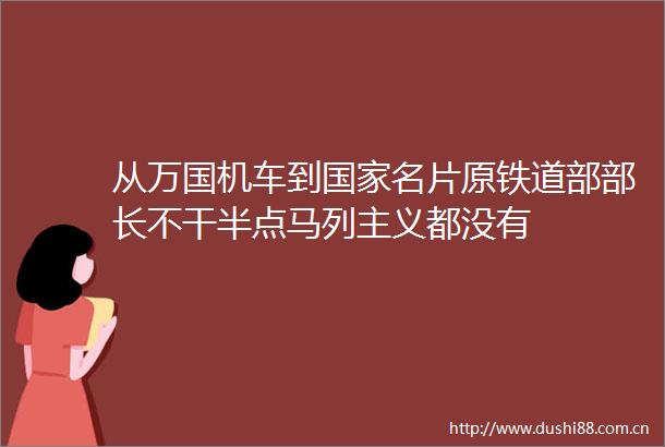 从万国机车到名片原铁道部部长不干半点马列主义都没有