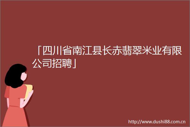 「四川省南江县长赤翡翠米业有限公司招聘」