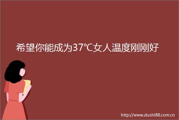 希望你能成为37℃女人温度刚刚好