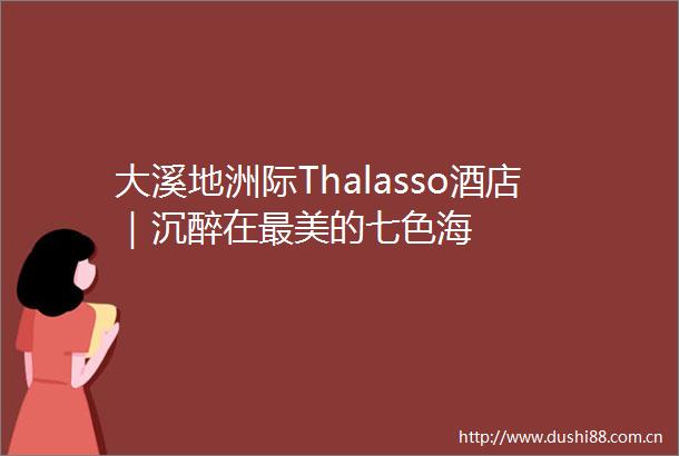 大溪地洲际Thalasso酒店｜沉醉在最美的七色海