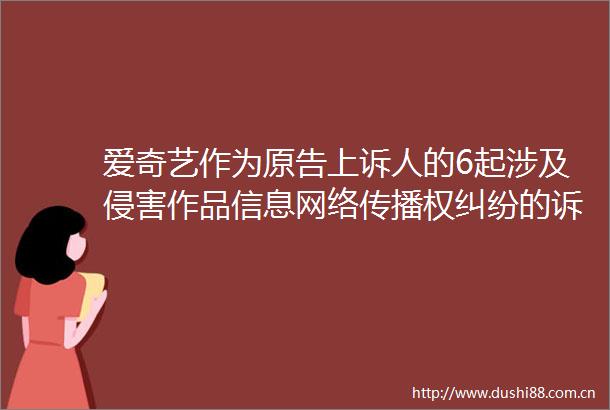 爱奇艺作为原告上诉人的6起涉及侵害作品信息网络传播权的诉讼将于2025年6月24日开庭