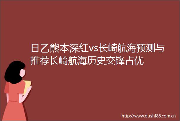 日乙熊本深红vs长崎航海预测与推荐长崎航海历史交锋占优