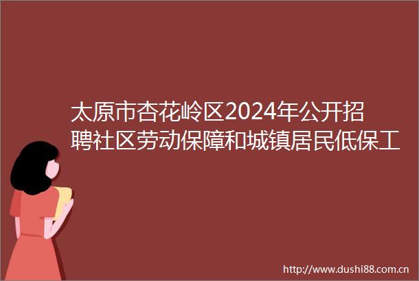 太原市杏花岭区2024年公开招聘社区劳动保障和城镇居民低保工作人员总成绩和体检公告