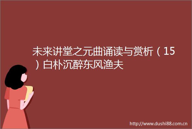 未来讲堂之元曲诵读与赏析（15）白朴沉醉东风渔夫