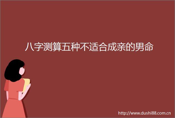 八字测算五种不适合成亲的男命