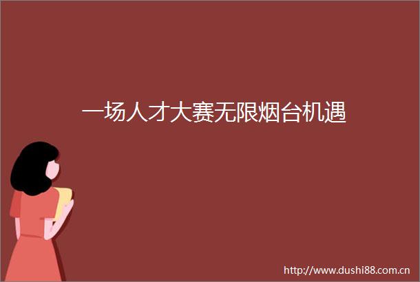 一场人才大赛无限烟台机遇