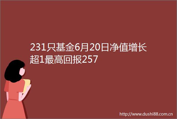 231只基金6月20日净值增长超1最高回报257