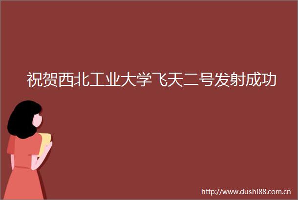 祝贺西北工业大学飞天二号发射成功