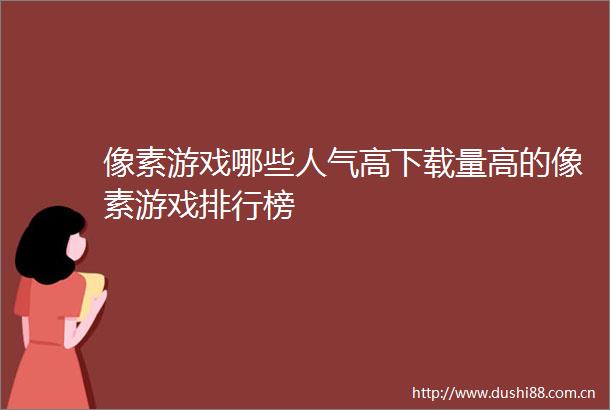 像素游戏哪些人气高下载量高的像素游戏排行榜