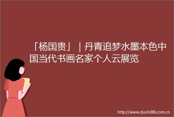 「杨国贵」｜丹青追梦水墨本色当代书画名家个人云展览