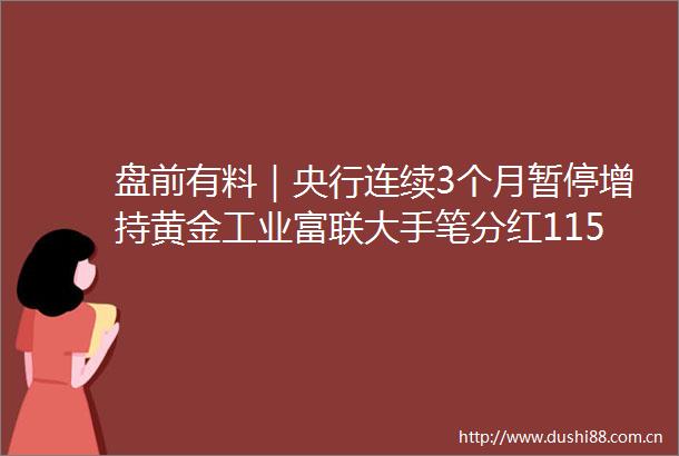 盘前有料｜央行连续3个月暂停增持黄金工业富联大手笔分红1152亿元重要消息还有这些
