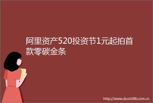 阿里资产520投资节1元起拍首款零碳金条
