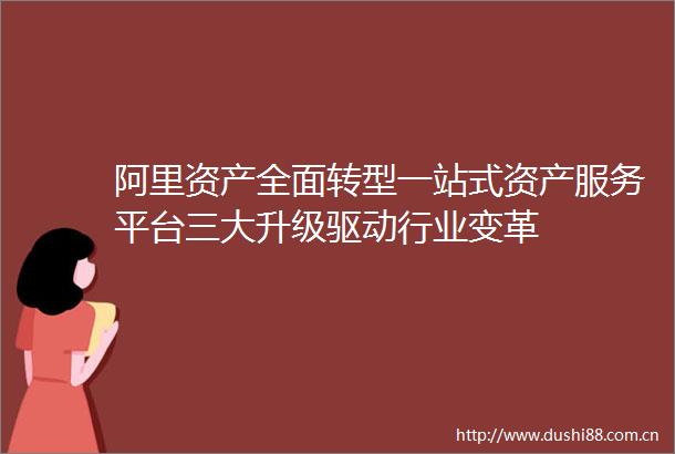 阿里资产全面转型一站式资产服务平台三大升级驱动行业变革