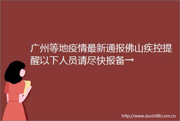广州等地疫情最新通报佛山疾控提醒以下人员请尽快报备→