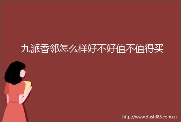 九派香邻怎么样好不好值不值得买