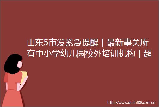 山东5市发紧急提醒｜最新事关所有中小学幼儿园校外培训机构｜超级真菌正在美国蔓延已超百人感染