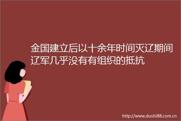 金国建立后以十余年时间灭辽期间辽军几乎没有有组织的抵抗