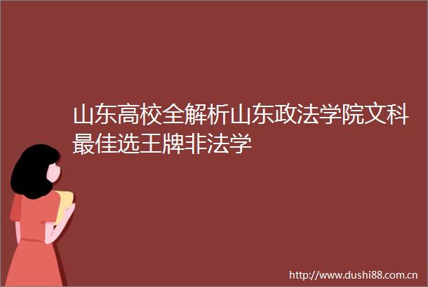 山东高校全解析山东政法学院文科最佳选王牌学