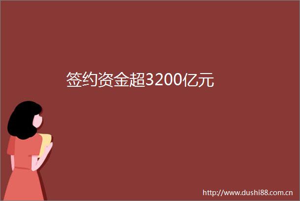 签约资金超3200亿元