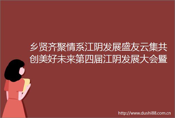 乡贤齐聚情系江阴发展盛友云集共创美好未来第四届江阴发展大会暨2023经贸洽谈会开幕