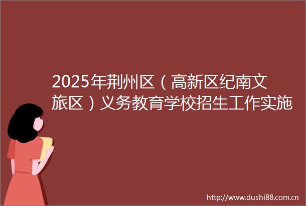 2025年荆州区（高新区纪南文旅区）义务教育学校招生工作实施方案出炉