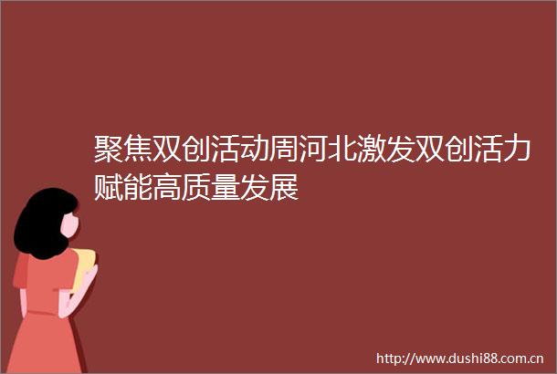 聚焦双创活动周河北激发双创活力赋能高质量发展