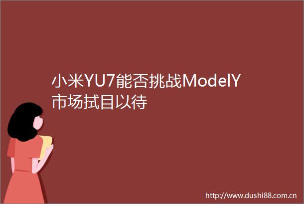 小米YU7能否挑战ModelY市场拭目以待
