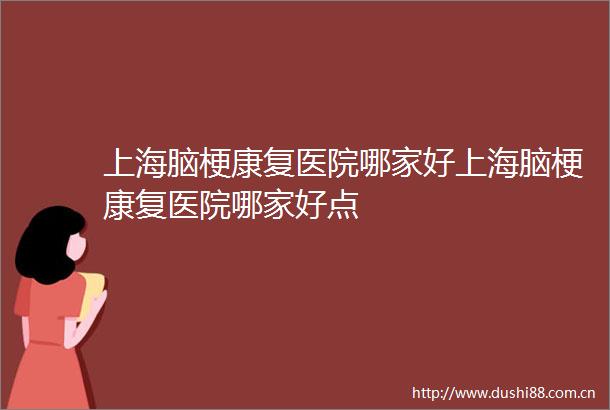 上海脑梗康复医院哪家好上海脑梗康复医院哪家好点