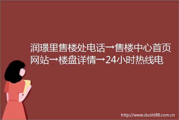 润璟里售楼处电话→售楼中心首页网站→楼盘详情→24小时热线电话