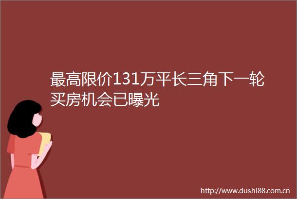 最高限价131万平长三角下一轮买房机会已