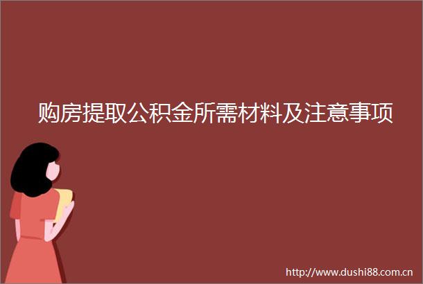 购房提取公积金所需材料及注意事项