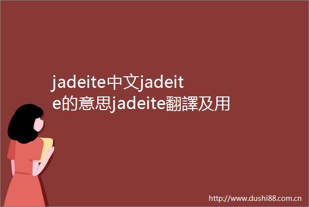 jadeite中文jadeite的意思jadeite翻譯及用法