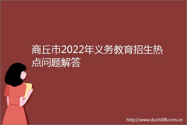 商丘市2022年义务教育招生热点问题解答