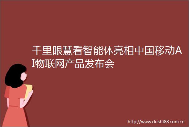 千里眼慧看智能体亮相移动AI物联网产品发布会