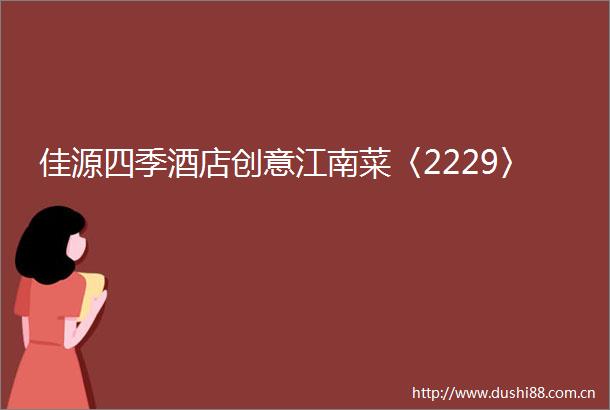 佳源四季酒店创意江南菜〈2229〉
