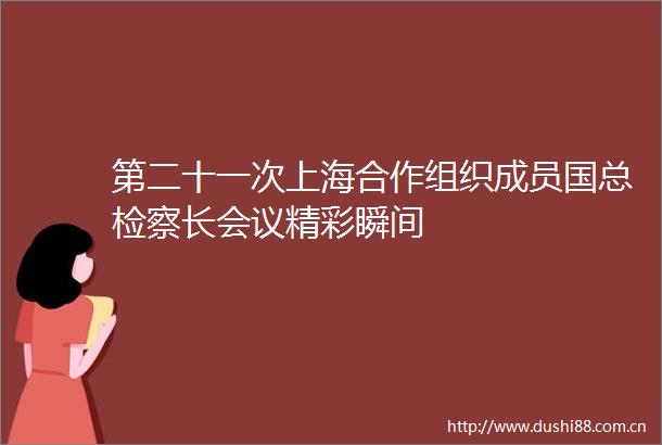 第二十一次上海合作组织成员国总检察长会议精彩瞬间