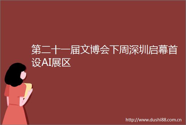 第二十一届文博会下周深圳启幕首设AI展区