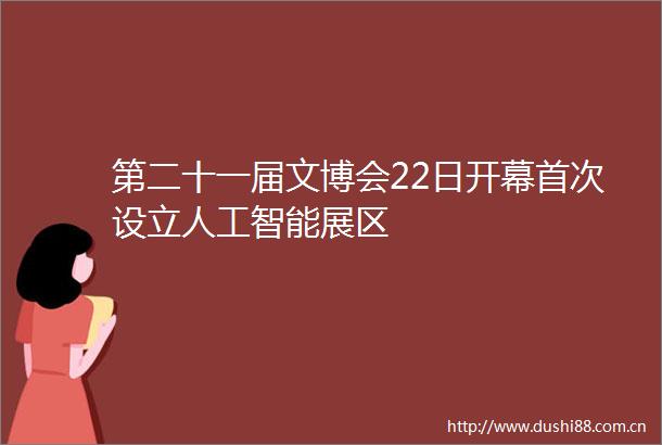第二十一届文博会22日开幕首次设立人工智能展区